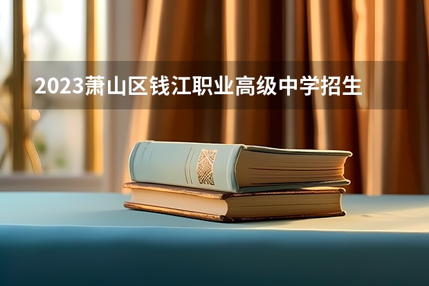2023萧山区钱江职业高级中学招生简章