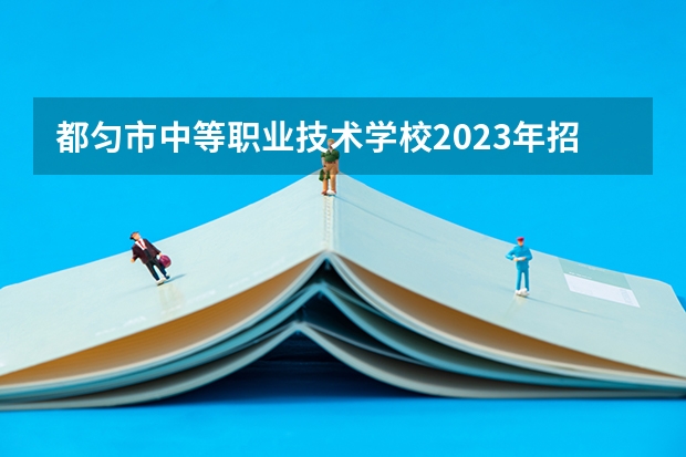 都匀市中等职业技术学校2023年招生简章