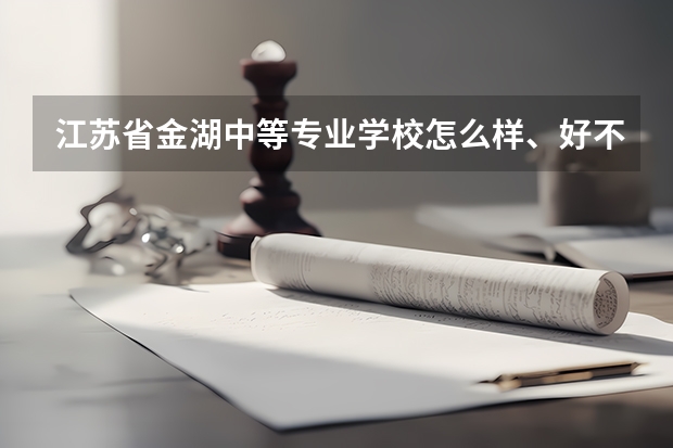 江苏省金湖中等专业学校怎么样、好不好(2023参考)