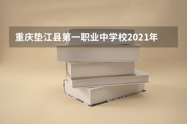 重庆垫江县第一职业中学校2021年招生简章