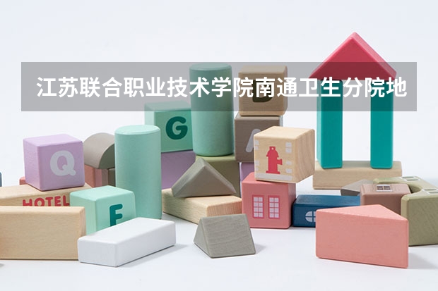 江苏联合职业技术学院南通卫生分院地址在哪里，哪个地区，哪个城市?