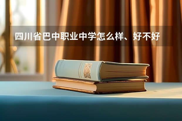 四川省巴中职业中学怎么样、好不好