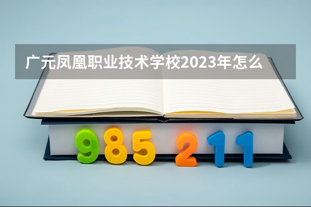广元凤凰职业技术学校2023年怎么样、好不好