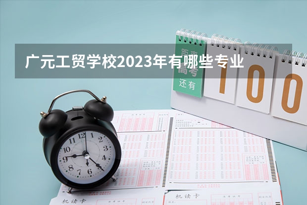 广元工贸学校2023年有哪些专业