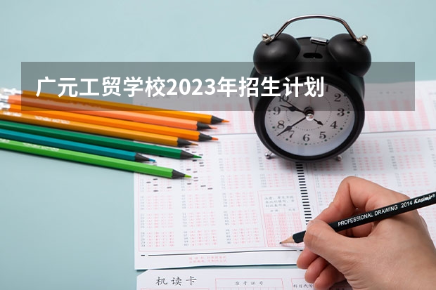 广元工贸学校2023年招生计划