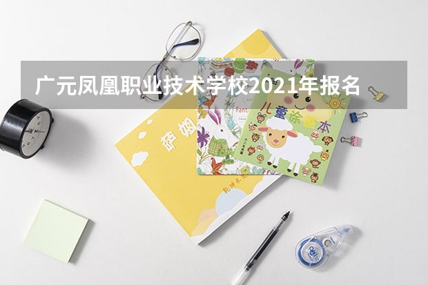 广元凤凰职业技术学校2021年报名条件、招生要求、招生对象