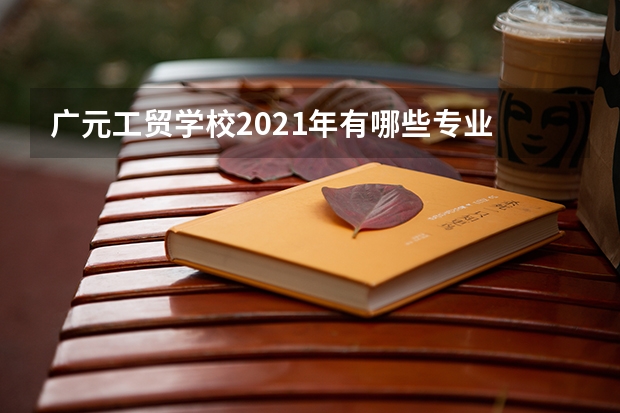广元工贸学校2021年有哪些专业