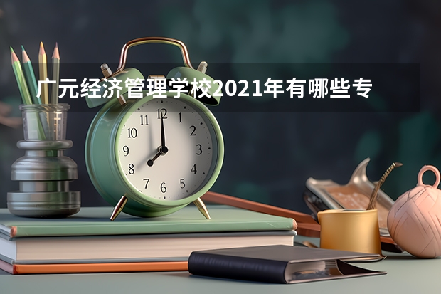 广元经济管理学校2021年有哪些专业