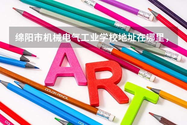 绵阳市机械电气工业学校地址在哪里，哪个地区，哪个城市?