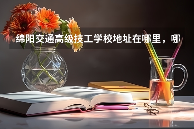 绵阳交通高级技工学校地址在哪里，哪个地区，哪个城市?
