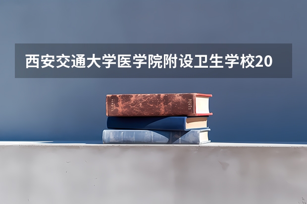 西安交通大学医学院附设卫生学校2023招生办联系电话