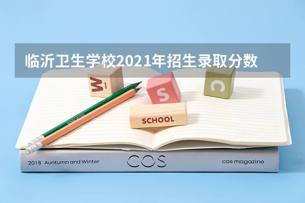 临沂卫生学校2021年招生录取分数线