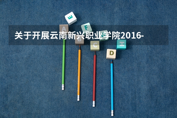 关于开展云南新兴职业学院2016-2017学年上学期期中教学检查的通知