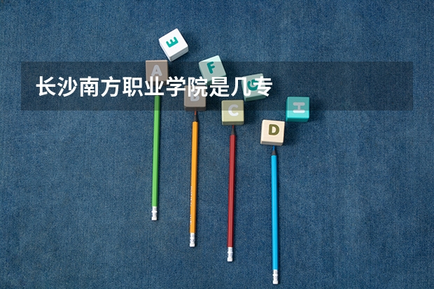 长沙南方职业学院是几专