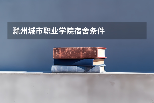 滁州城市职业学院宿舍条件