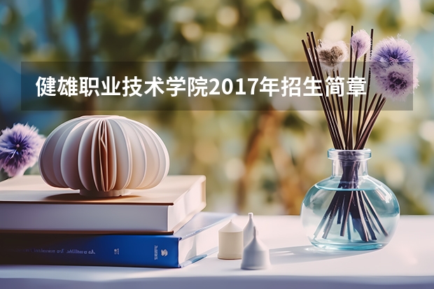健雄职业技术学院2017年招生简章