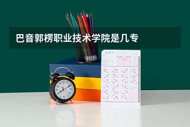 巴音郭楞职业技术学院是几专