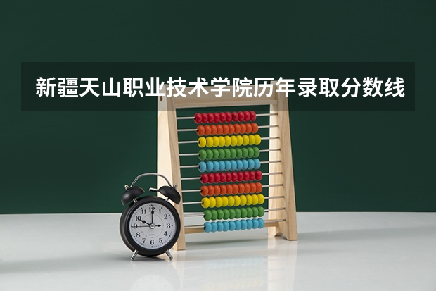 新疆天山职业技术学院历年录取分数线