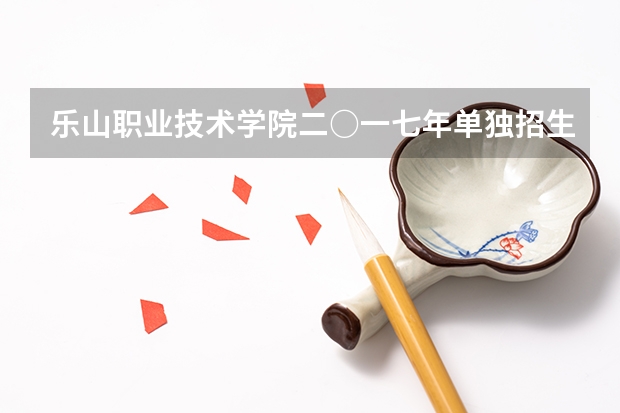 乐山职业技术学院二○一七年单独招生章程