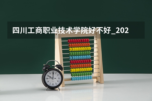 四川工商职业技术学院好不好_2023年有单招吗
