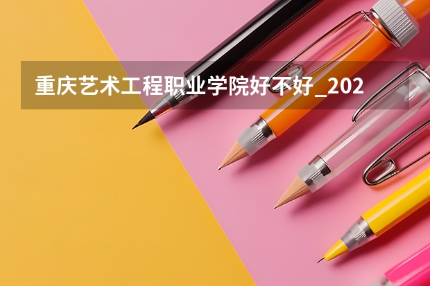 重庆艺术工程职业学院好不好_2023年有单招吗
