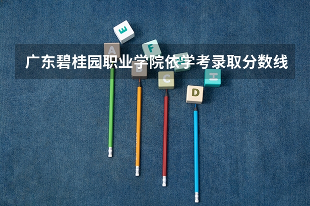 广东碧桂园职业学院依学考录取分数线