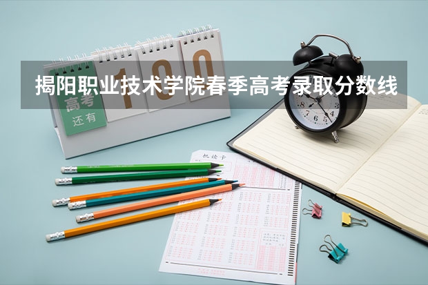 揭阳职业技术学院春季高考录取分数线(2022历年)