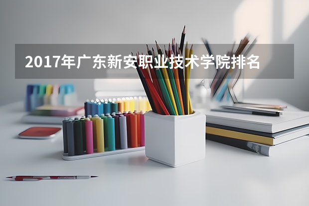 2017年广东新安职业技术学院排名
