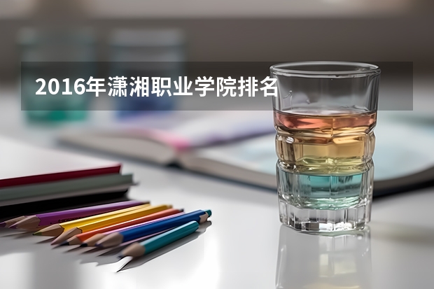 2016年潇湘职业学院排名