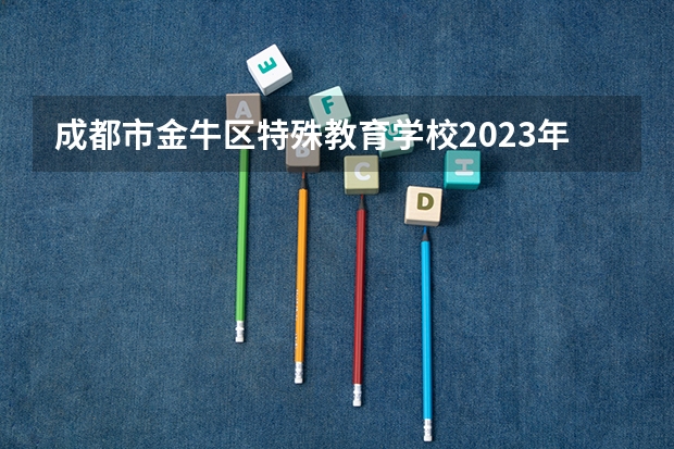 成都市金牛区特殊教育学校2023年怎么样、好不好