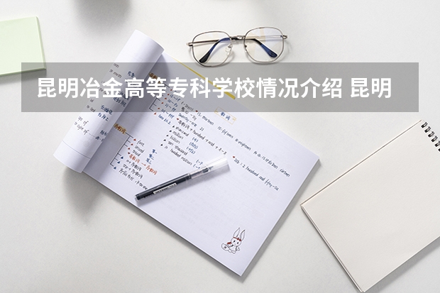 昆明冶金高等专科学校情况介绍 昆明冶金高等专科学校评价怎么样