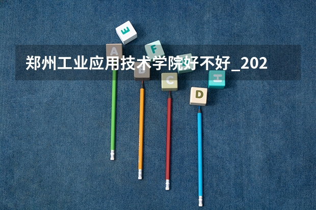 郑州工业应用技术学院好不好_2023年有单招吗
