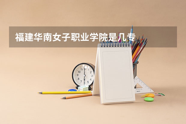 福建华南女子职业学院是几专