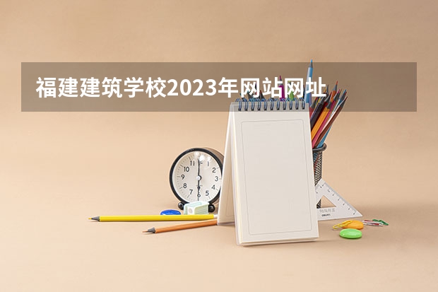 福建建筑学校2023年网站网址