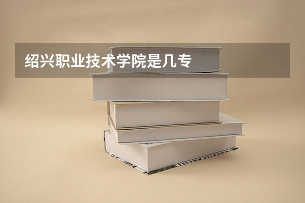 绍兴职业技术学院是几专