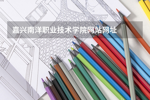 嘉兴南洋职业技术学院网站网址