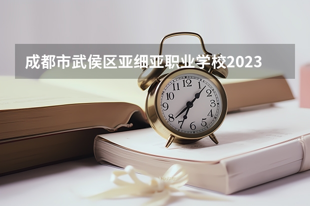 成都市武侯区亚细亚职业学校2023年招生计划