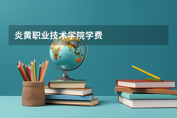 炎黄职业技术学院学费