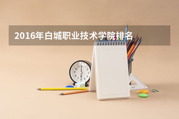 2016年白城职业技术学院排名