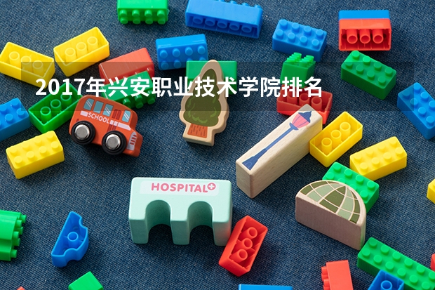 2017年兴安职业技术学院排名