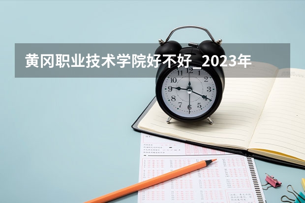 黄冈职业技术学院好不好_2023年有单招吗