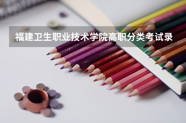 福建卫生职业技术学院高职分类考试录取分数线(2022历年)
