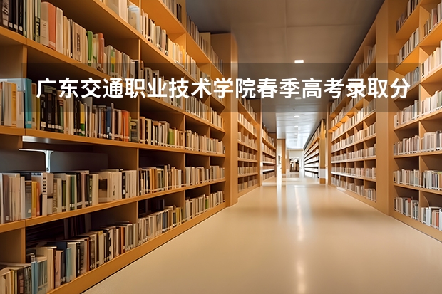 广东交通职业技术学院春季高考录取分数线(2022历年)