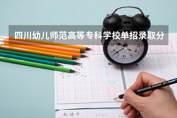 四川幼儿师范高等专科学校单招录取分数线(2022-2018历年)