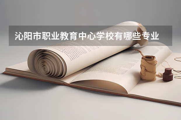 沁阳市职业教育中心学校有哪些专业 招生人数多吗