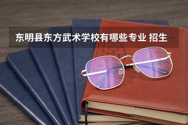 东明县东方武术学校有哪些专业 招生人数多吗