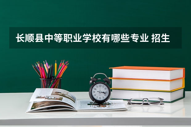 长顺县中等职业学校有哪些专业 招生人数多吗