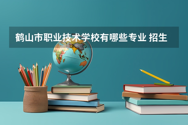 鹤山市职业技术学校有哪些专业 招生人数多吗
