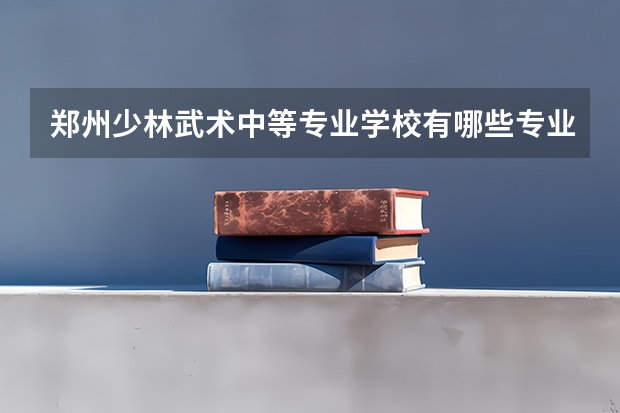 郑州少林武术中等专业学校有哪些专业 招生人数多吗