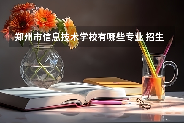 郑州市信息技术学校有哪些专业 招生人数多吗